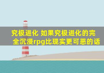 究极进化 如果究极进化的完全沉浸rpg比现实更可恶的话